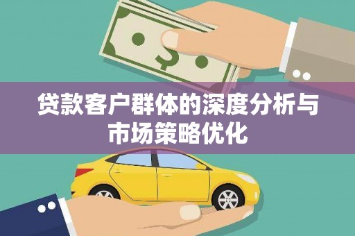 乌当贷款客户群体的深度分析与市场策略优化