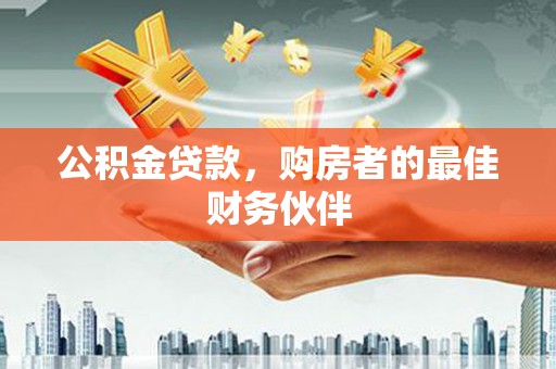 乌当公积金贷款，购房者的最佳财务伙伴