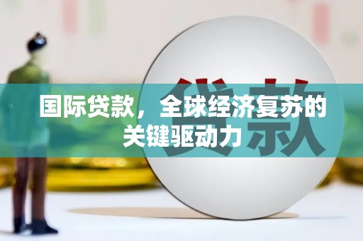 乌当国际贷款，全球经济复苏的关键驱动力