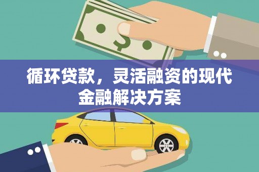乌当循环贷款，灵活融资的现代金融解决方案