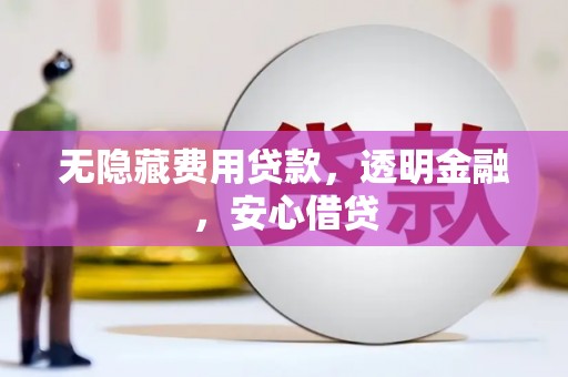 乌当无隐藏费用贷款，透明金融，安心借贷