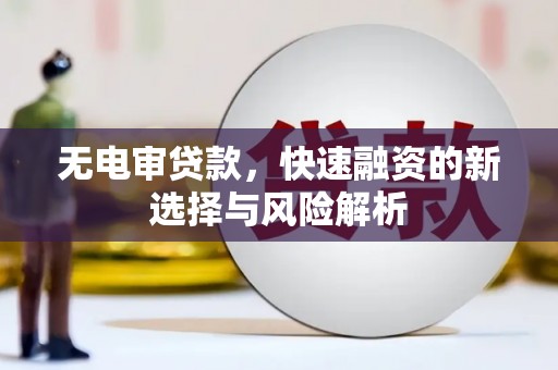 乌当无电审贷款，快速融资的新选择与风险解析