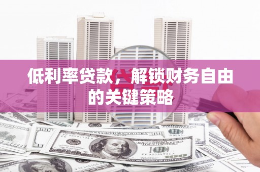 乌当低利率贷款，解锁财务自由的关键策略