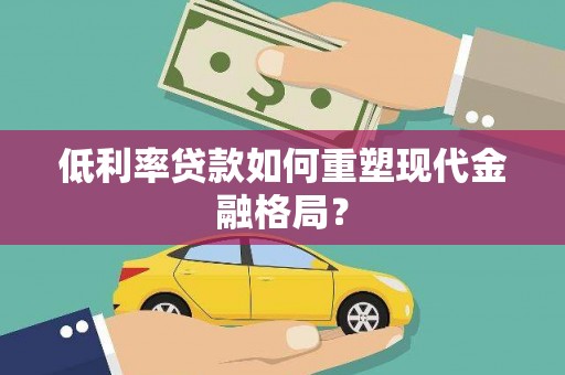 乌当低利率贷款如何重塑现代金融格局？