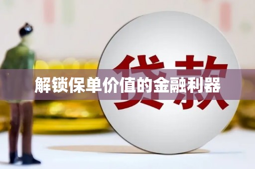 乌当解锁保单价值的金融利器