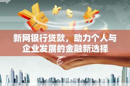 乌当新网银行贷款，助力个人与企业发展的金融新选择