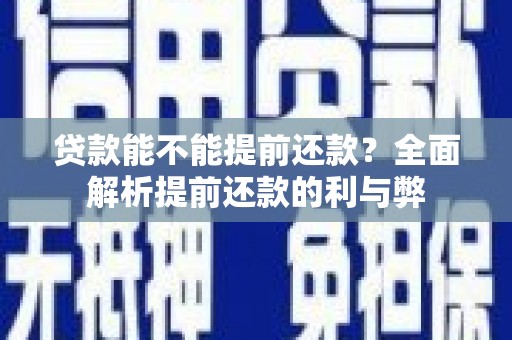 乌当贷款能不能提前还款？全面解析提前还款的利与弊