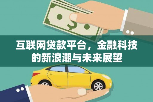 乌当互联网贷款平台，金融科技的新浪潮与未来展望