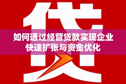 乌当如何通过经营贷款实现企业快速扩张与资金优化