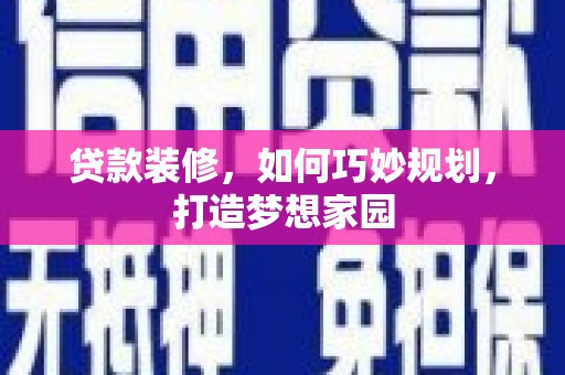 乌当贷款装修，如何巧妙规划，打造梦想家园