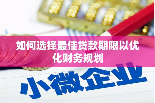 乌当如何选择最佳贷款期限以优化财务规划
