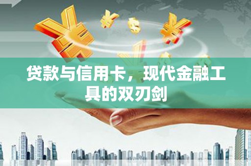 乌当贷款与信用卡，现代金融工具的双刃剑