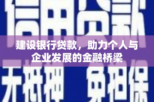 乌当建设银行贷款，助力个人与企业发展的金融桥梁