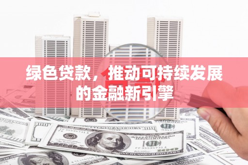 乌当绿色贷款，推动可持续发展的金融新引擎
