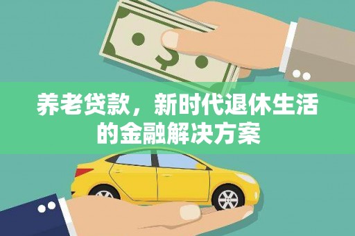 乌当养老贷款，新时代退休生活的金融解决方案