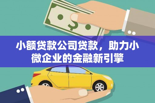 乌当小额贷款公司贷款，助力小微企业的金融新引擎