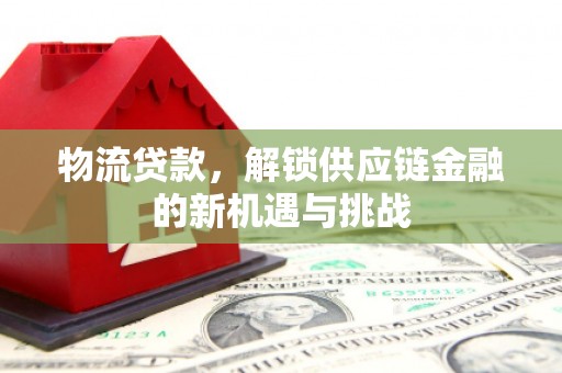 乌当物流贷款，解锁供应链金融的新机遇与挑战