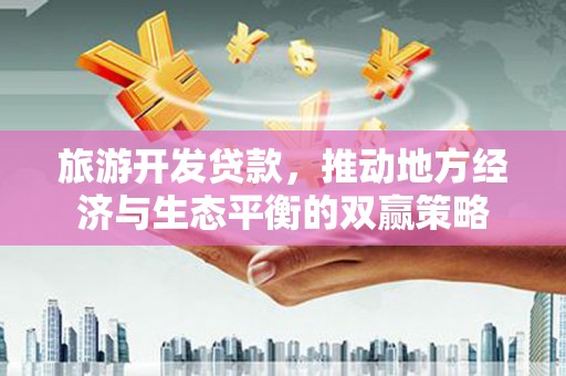 乌当旅游开发贷款，推动地方经济与生态平衡的双赢策略