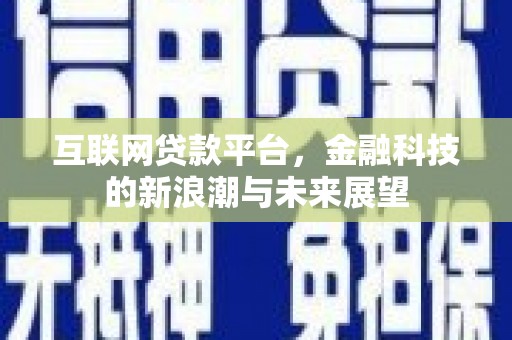乌当互联网贷款平台，金融科技的新浪潮与未来展望