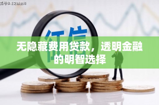 乌当无隐藏费用贷款，透明金融的明智选择