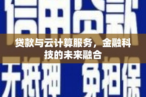 乌当贷款与云计算服务，金融科技的未来融合