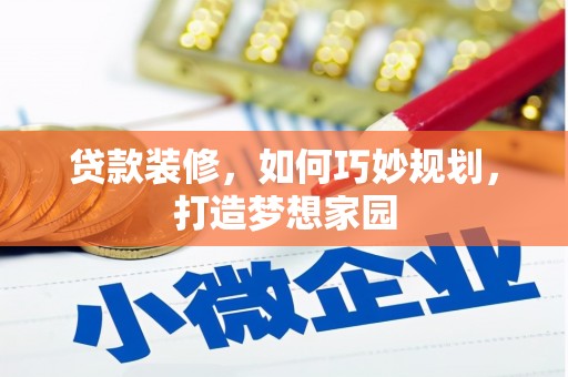 乌当贷款装修，如何巧妙规划，打造梦想家园