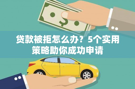 乌当贷款被拒怎么办？5个实用策略助你成功申请