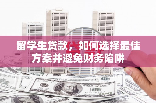 乌当留学生贷款，如何选择最佳方案并避免财务陷阱