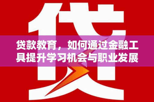 乌当贷款教育，如何通过金融工具提升学习机会与职业发展