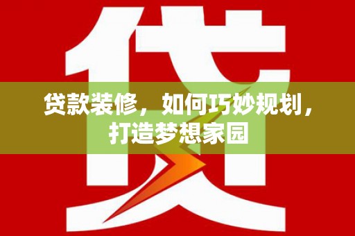 乌当贷款装修，如何巧妙规划，打造梦想家园