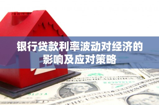 乌当银行贷款利率波动对经济的影响及应对策略