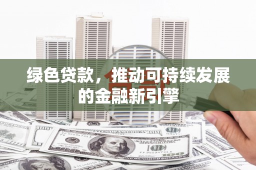 乌当绿色贷款，推动可持续发展的金融新引擎