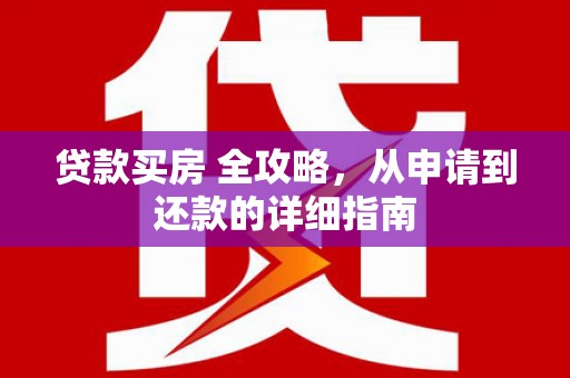 乌当贷款买房 全攻略，从申请到还款的详细指南