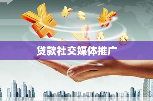 乌当贷款社交媒体推广