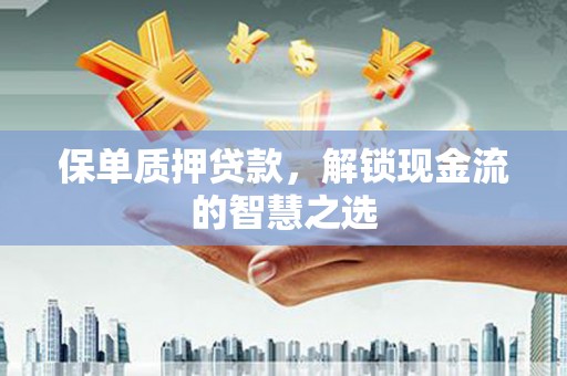 乌当保单质押贷款，解锁现金流的智慧之选