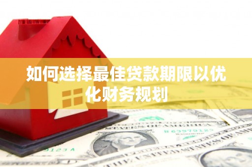 乌当如何选择最佳贷款期限以优化财务规划