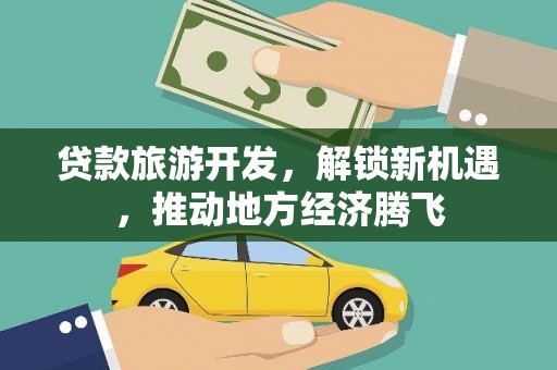 乌当贷款旅游开发，解锁新机遇，推动地方经济腾飞