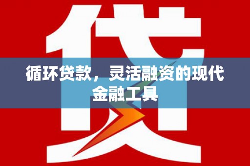乌当循环贷款，灵活融资的现代金融工具