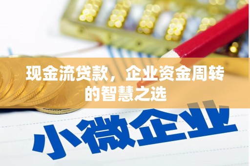 乌当现金流贷款，企业资金周转的智慧之选