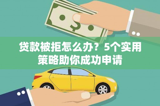 乌当贷款被拒怎么办？5个实用策略助你成功申请