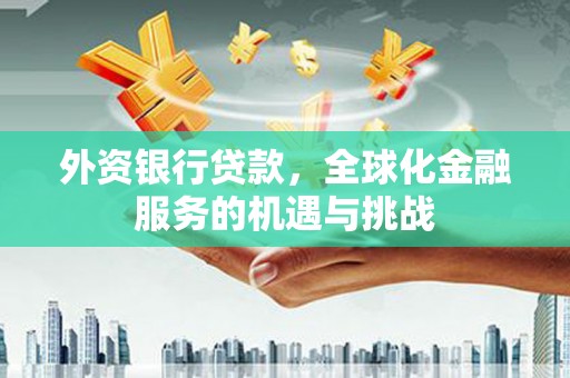 乌当外资银行贷款，全球化金融服务的机遇与挑战