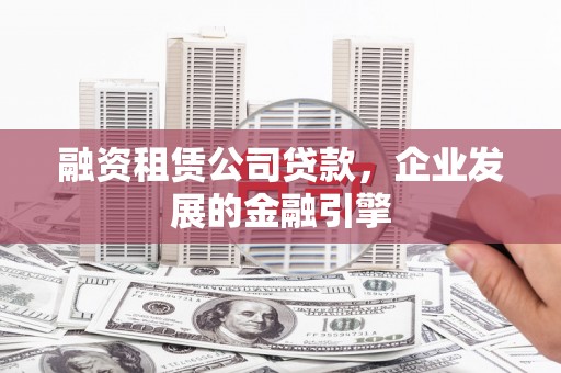 乌当融资租赁公司贷款，企业发展的金融引擎