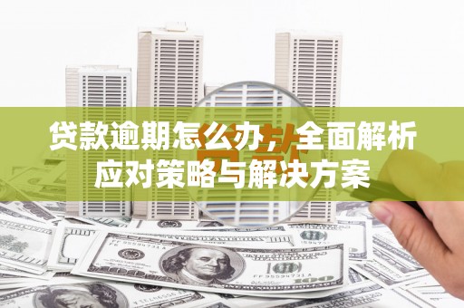 乌当贷款逾期怎么办，全面解析应对策略与解决方案