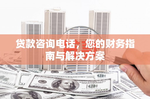 乌当贷款咨询电话，您的财务指南与解决方案