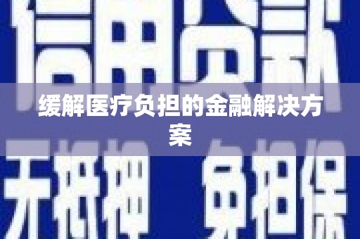 乌当缓解医疗负担的金融解决方案