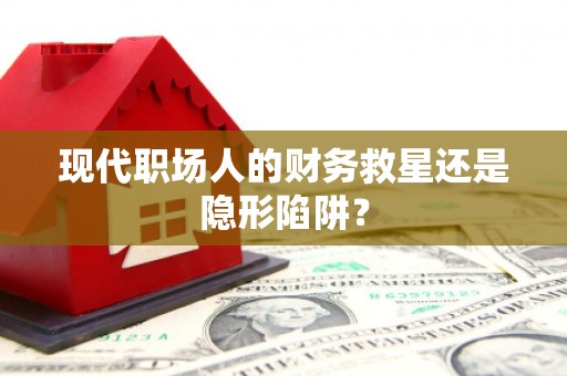 乌当现代职场人的财务救星还是隐形陷阱？