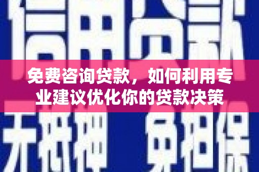 乌当免费咨询贷款，如何利用专业建议优化你的贷款决策