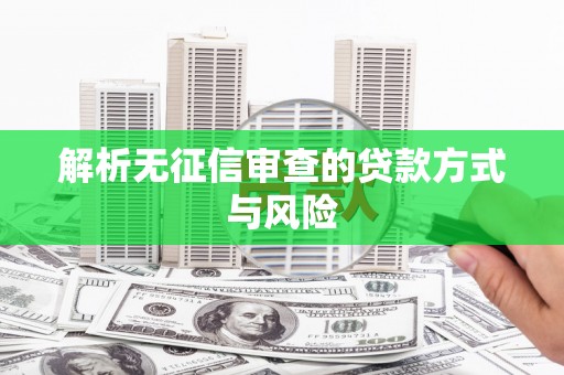 乌当解析无征信审查的贷款方式与风险