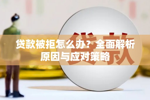 乌当贷款被拒怎么办？全面解析原因与应对策略