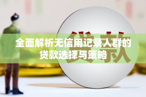 乌当全面解析无信用记录人群的贷款选择与策略